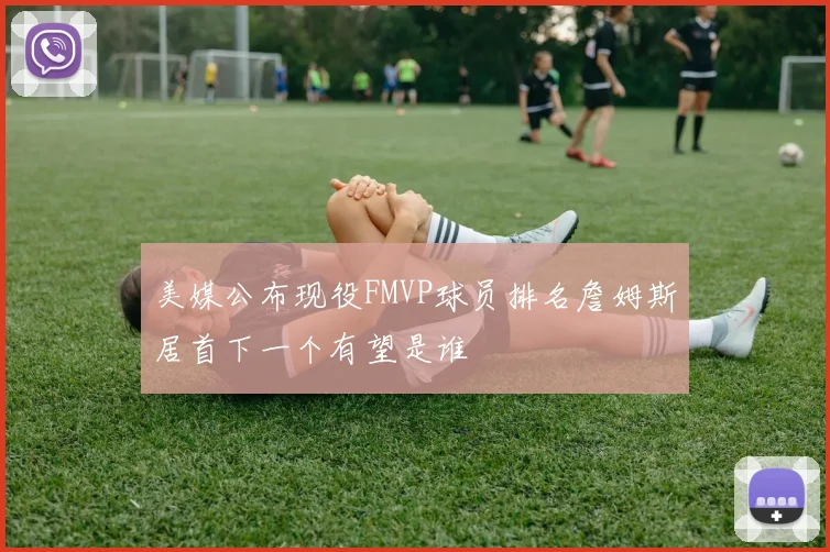美媒公布现役FMVP球员排名詹姆斯居首下一个有望是谁