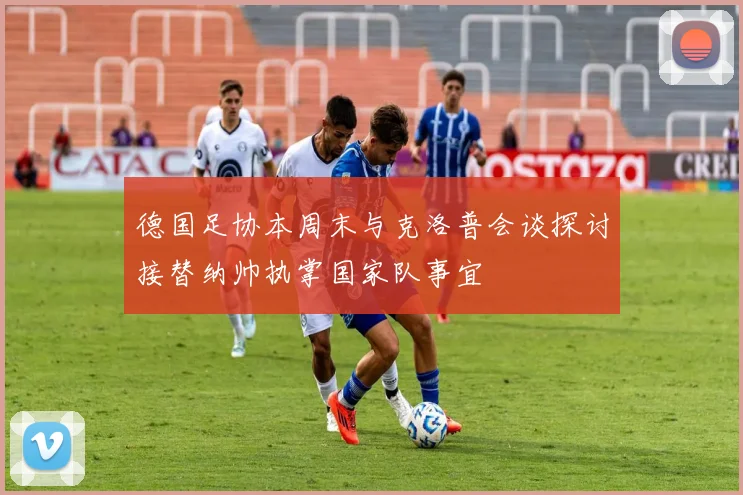 德国足协本周末与克洛普会谈探讨接替纳帅执掌国家队事宜