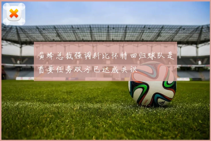 黄蜂总裁强调科比怀特回归球队是首要任务双方已达成共识