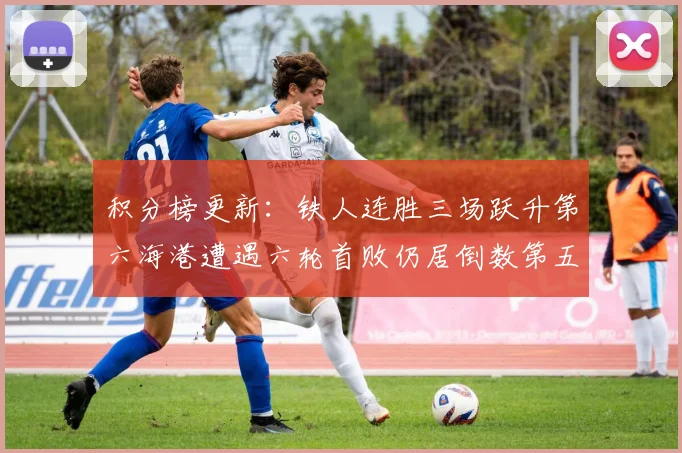 积分榜更新：铁人连胜三场跃升第六海港遭遇六轮首败仍居倒数第五