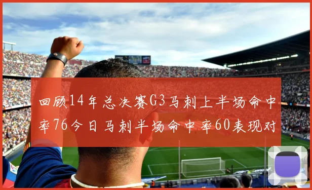 回顾14年总决赛G3马刺上半场命中率76今日马刺半场命中率60表现对比