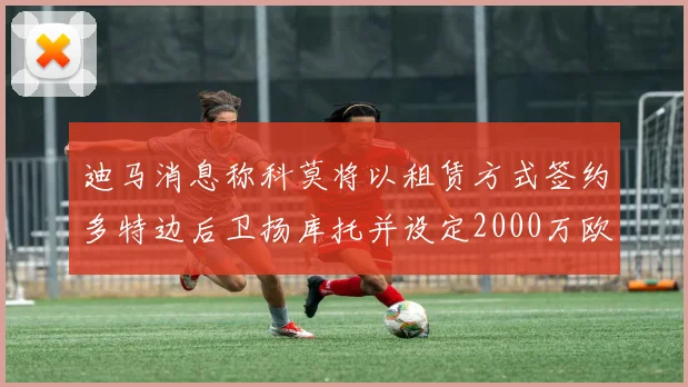 迪马消息称科莫将以租赁方式签约多特边后卫扬库托并设定2000万欧买断选项