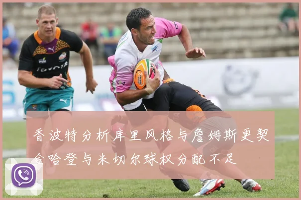 香波特分析库里风格与詹姆斯更契合哈登与米切尔球权分配不足