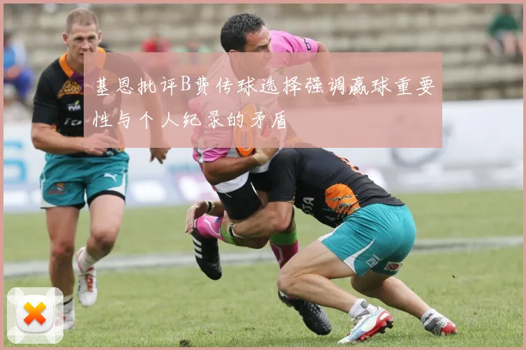 基恩批评B费传球选择强调赢球重要性与个人纪录的矛盾