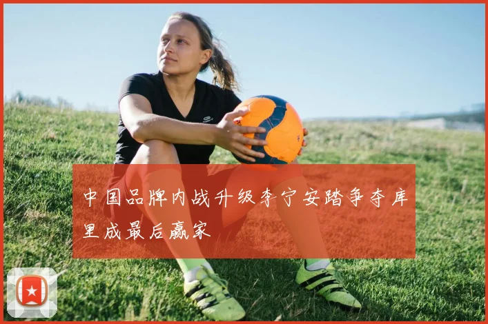 中国品牌内战升级李宁安踏争夺库里成最后赢家