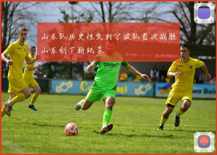 山东队历史性失利宁波队首次战胜山东创下新纪录