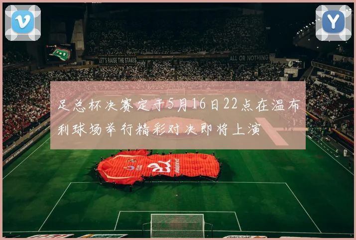 足总杯决赛定于5月16日22点在温布利球场举行精彩对决即将上演