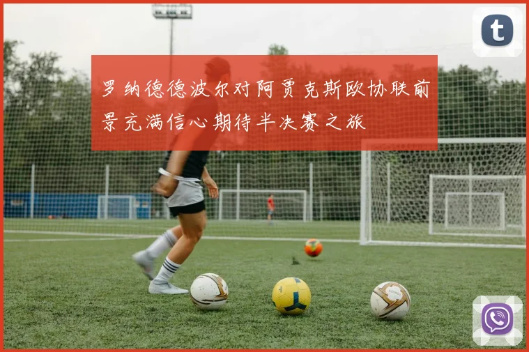 罗纳德德波尔对阿贾克斯欧协联前景充满信心期待半决赛之旅